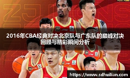 2016年CBA经典对决北京队与广东队的巅峰对决回顾与精彩瞬间分析